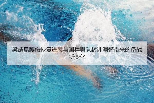 梁靖崑腰伤恢复进展与国乒男队封训调整带来的备战新变化