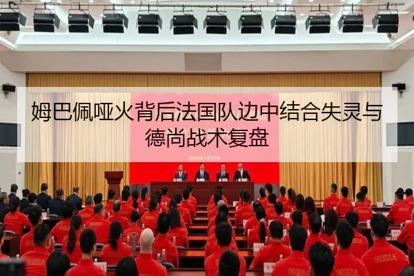 姆巴佩哑火背后法国队边中结合失灵与德尚战术复盘